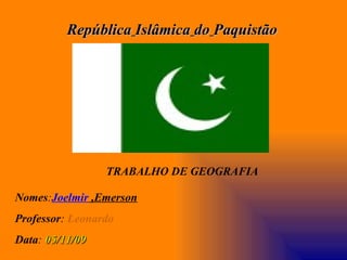 República   Islâmica   do   Paquistão Nomes : Joelmir  ,Emerson Professor :   Leonardo Data :  05/11/09 TRABALHO DE GEOGRAFIA 
