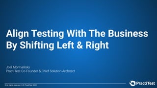 © All rights reserved, H.S PractiTest 2022
Align Testing With The Business
By Shifting Left & Right
Joel Montvelisky
PractiTest Co-Founder & Chief Solution Architect
 