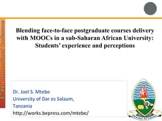 Blending face-to-face postgraduate courses delivery
with MOOCs in a sub-Saharan African University:
Students’ experience and perceptions
Dr. Joel S. Mtebe
University of Dar es Salaam,
Tanzania
http://works.bepress.com/mtebe/
 