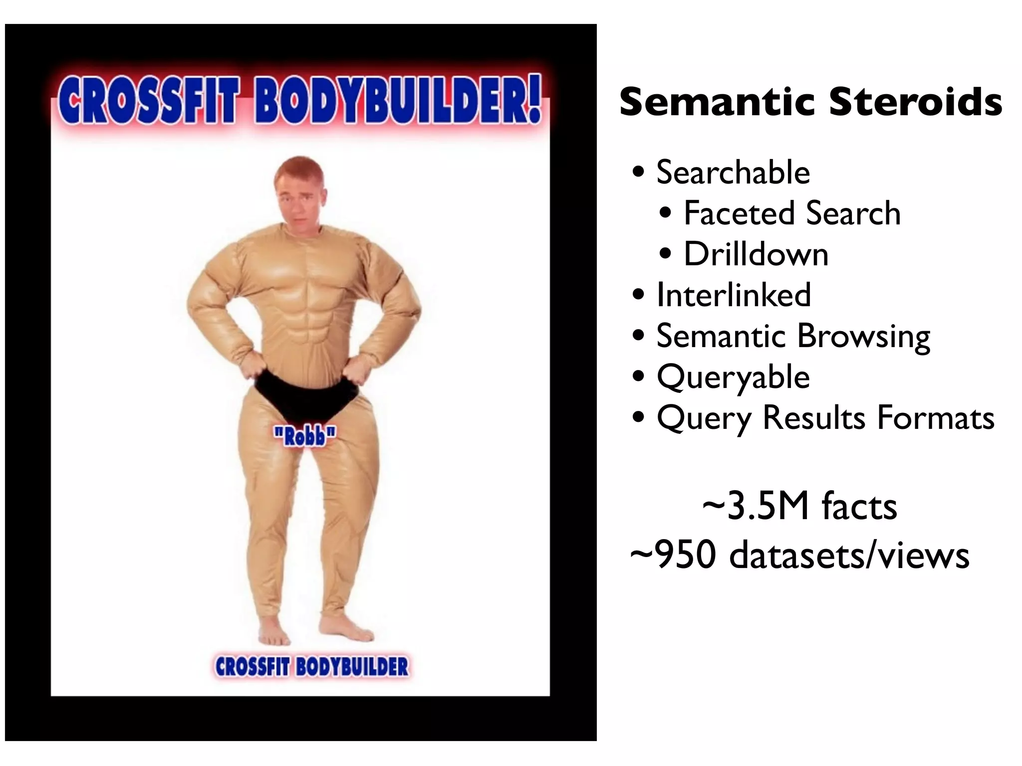 Semantic Steroids
• Searchable
  • Faceted Search
  • Drilldown
• Interlinked
• Semantic Browsing
• Queryable
• Query Results Formats
   ~3.5M facts
~950 datasets/views
 