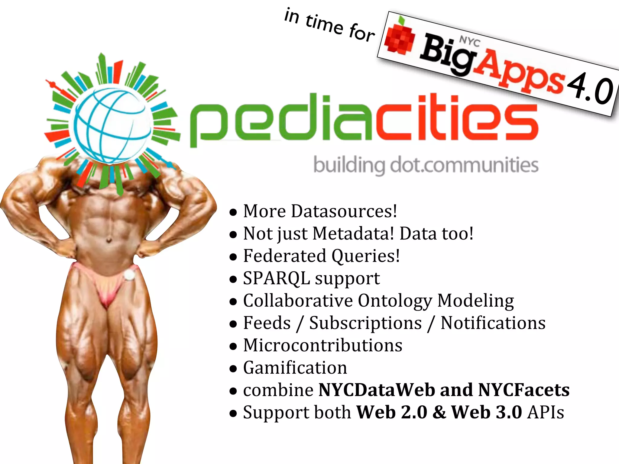 in tim
                  e for

                                                            4.0


•	
  More	
  Datasources!
•	
  Not	
  just	
  Metadata!	
  Data	
  too!
•	
  Federated	
  Queries!	
  
•	
  SPARQL	
  support
•	
  Collaborative	
  Ontology	
  Modeling
•	
  Feeds	
  /	
  Subscriptions	
  /	
  NotiQications
•	
  Microcontributions
•	
  GamiQication
•	
  combine	
  NYCDataWeb	
  and	
  NYCFacets
•	
  Support	
  both	
  Web	
  2.0	
  &	
  Web	
  3.0	
  APIs
 