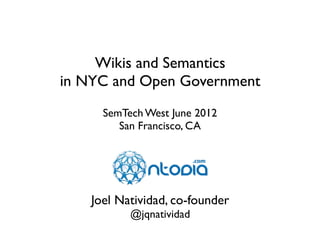 Wikis and Semantics
in NYC and Open Government
      SemTech West June 2012
         San Francisco, CA




    Joel Natividad, co-founder
           @jqnatividad
 