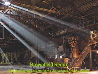 Brownfield Redux
Wychwood Green Arts Barns & Evergreen Brick Works
 