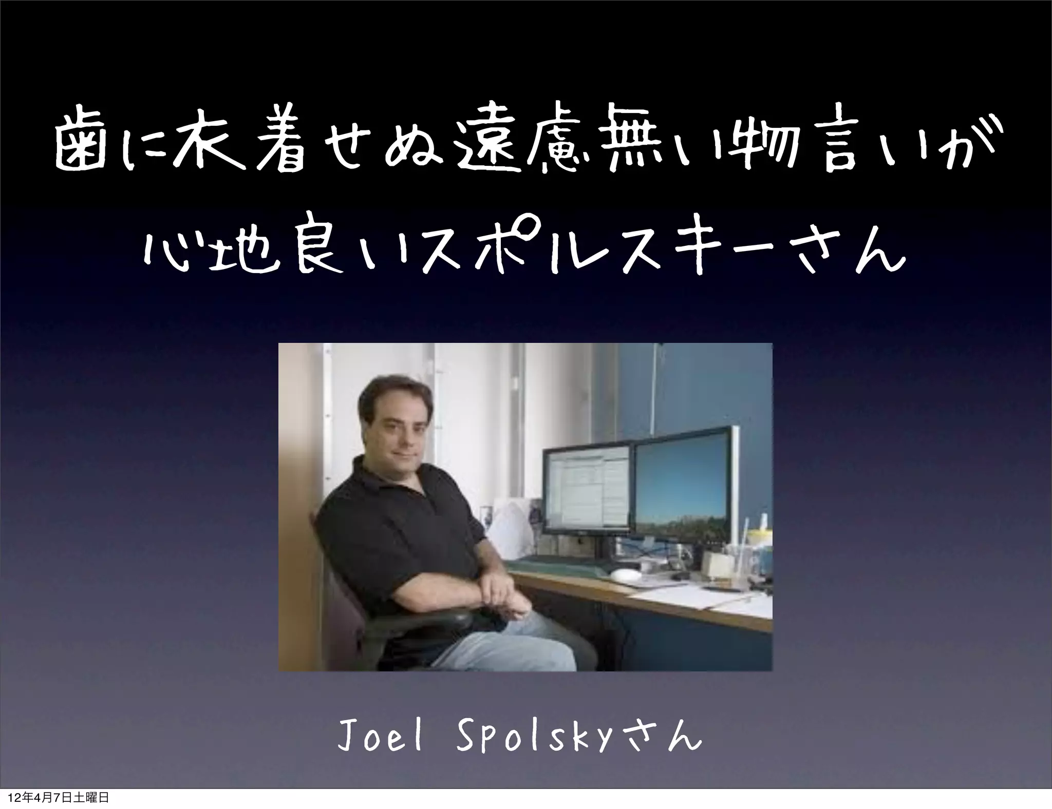 歯に衣着せぬ遠慮無い物言いが
    心地良いスポルスキーさん




             Joel Spolskyさん
12年4月7日土曜日
 