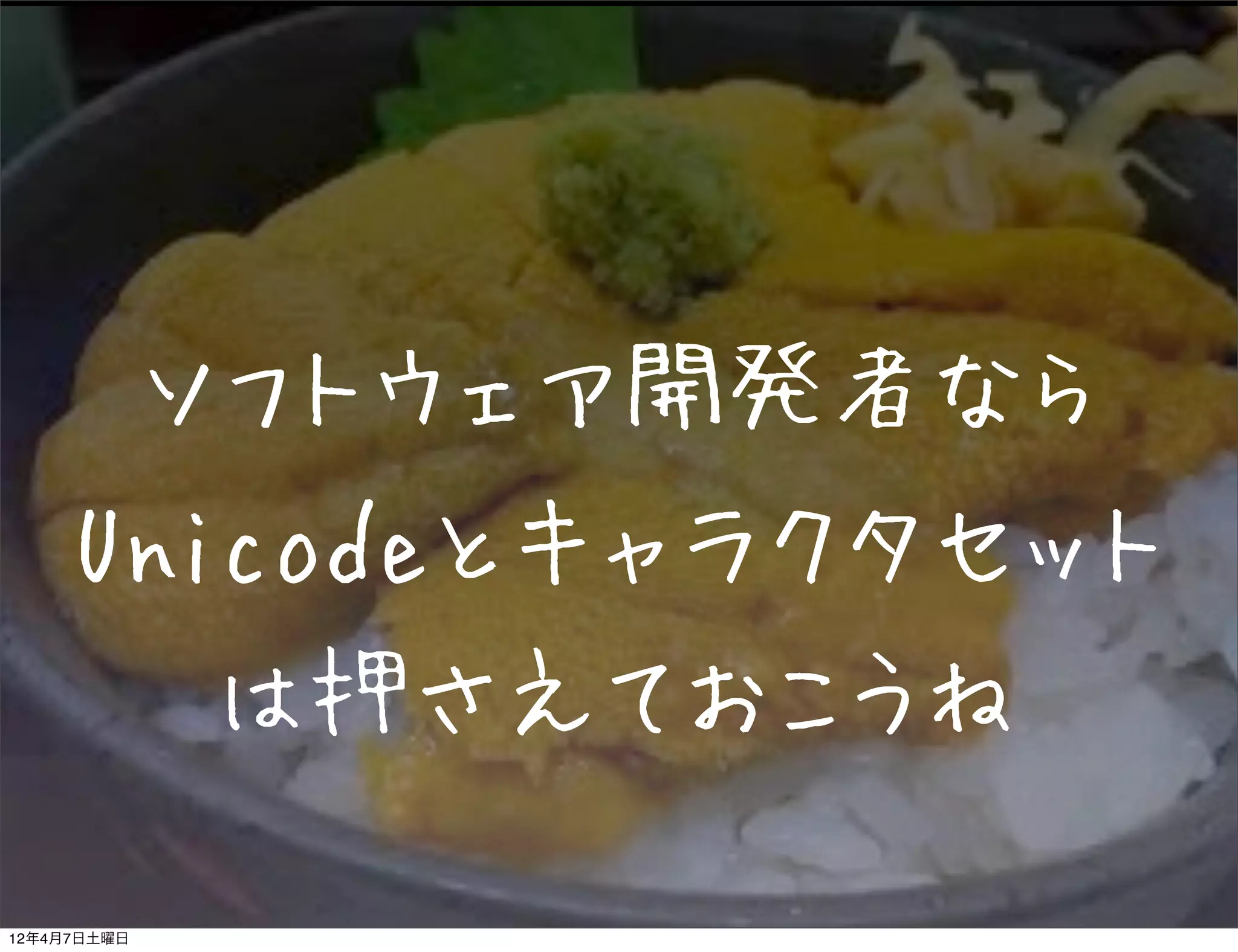 ソフトウェア開発者なら
    Unicodeとキャラクタセット
             は押さえておこうね

12年4月7日土曜日
 
