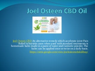 Joel Osteen CBD An alternative remedy which accelerate joint Pain
Relief in bursitis cases when used with standard treatments is
homemade balm made in a paste of water and turmeric powder. The
balm can be applied once or twice on a daily basis.
https://sites.google.com/view/joelosteencbdoilbuy/
 