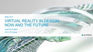© 2017 Autodesk
Joel Pennington
AR & VR Strategy
AWE 2017
VIRTUAL REALITY IN DESIGN:
NOW AND THE FUTURE
 