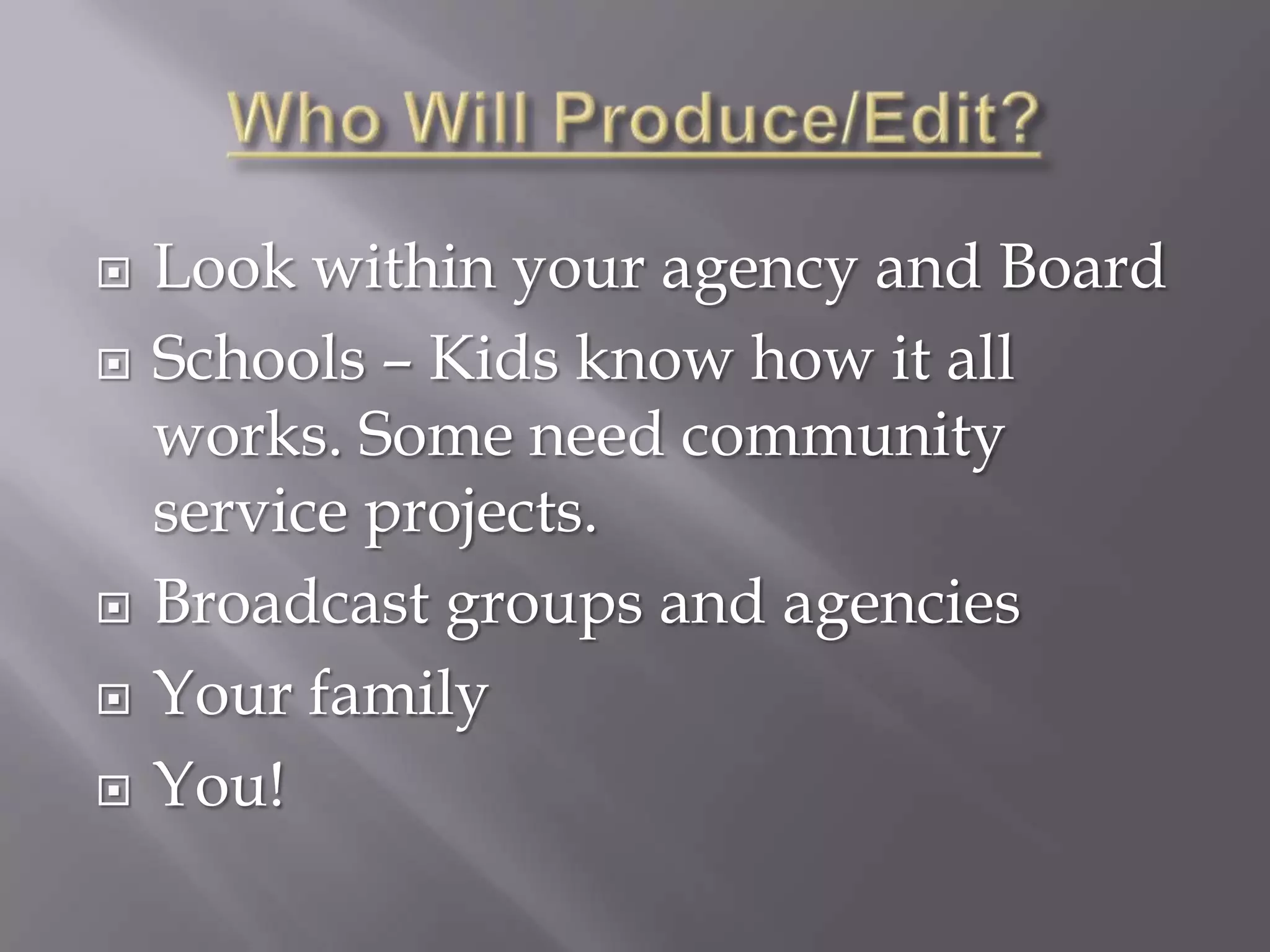    Look within your agency and Board
   Schools – Kids know how it all
    works. Some need community
    service projects.
   Broadcast groups and agencies
   Your family
   You!
 