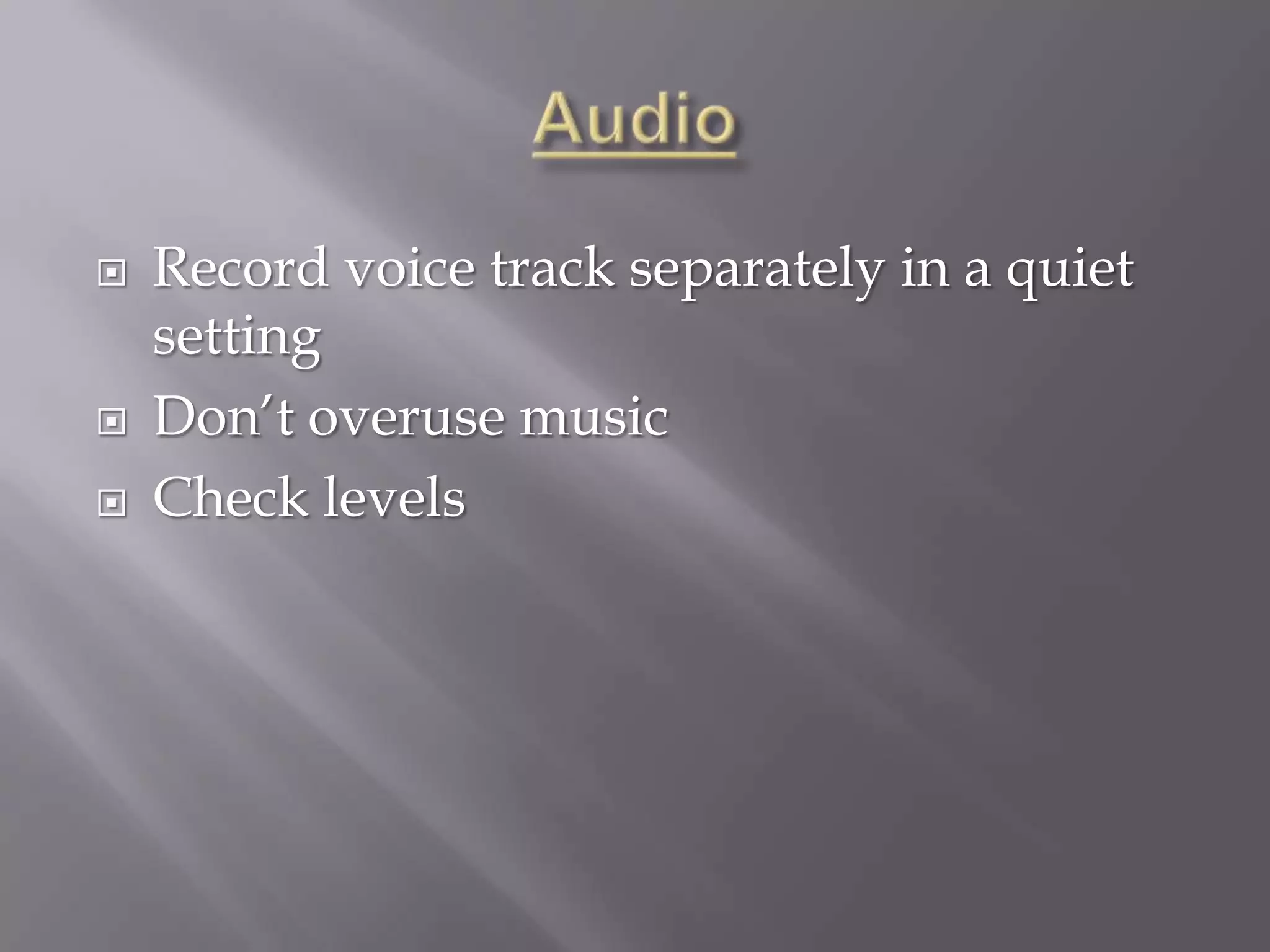    Record voice track separately in a quiet
    setting
   Don’t overuse music
   Check levels
 