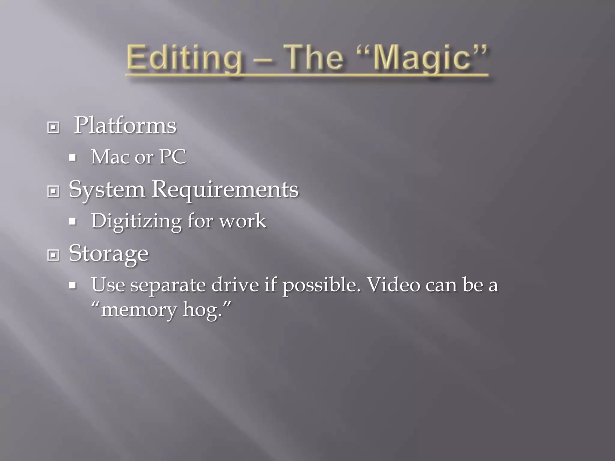    Platforms
       Mac or PC
   System Requirements
       Digitizing for work
   Storage
       Use separate drive if possible. Video can be a
        “memory hog.”
 