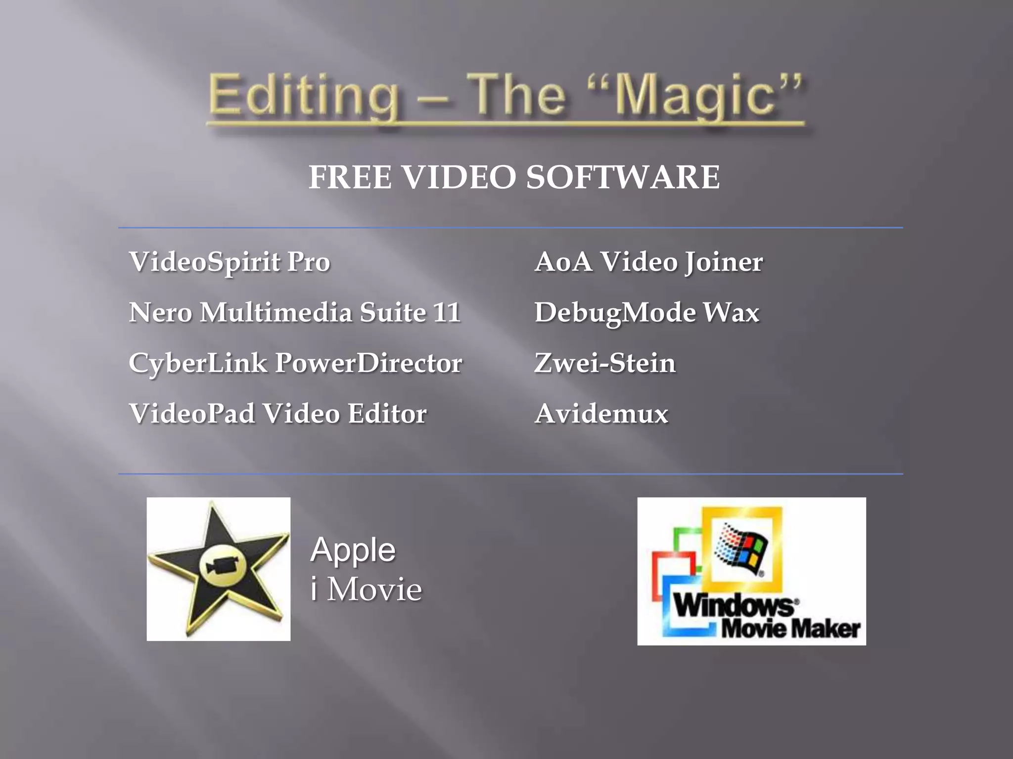FREE VIDEO SOFTWARE

VideoSpirit Pro            AoA Video Joiner
Nero Multimedia Suite 11   DebugMode Wax
CyberLink PowerDirector    Zwei-Stein
VideoPad Video Editor      Avidemux



             Apple
             i Movie
 