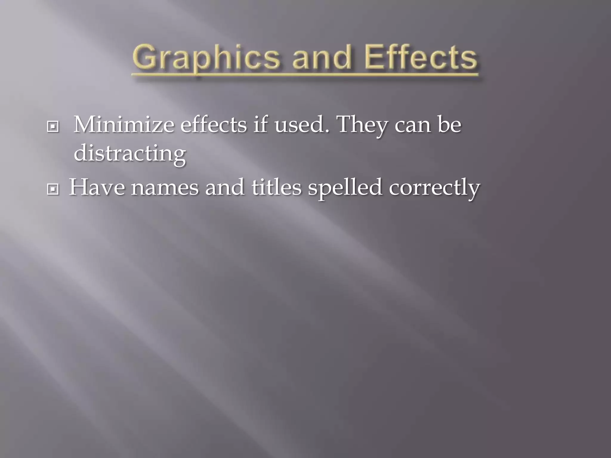    Minimize effects if used. They can be
    distracting
   Have names and titles spelled correctly
 