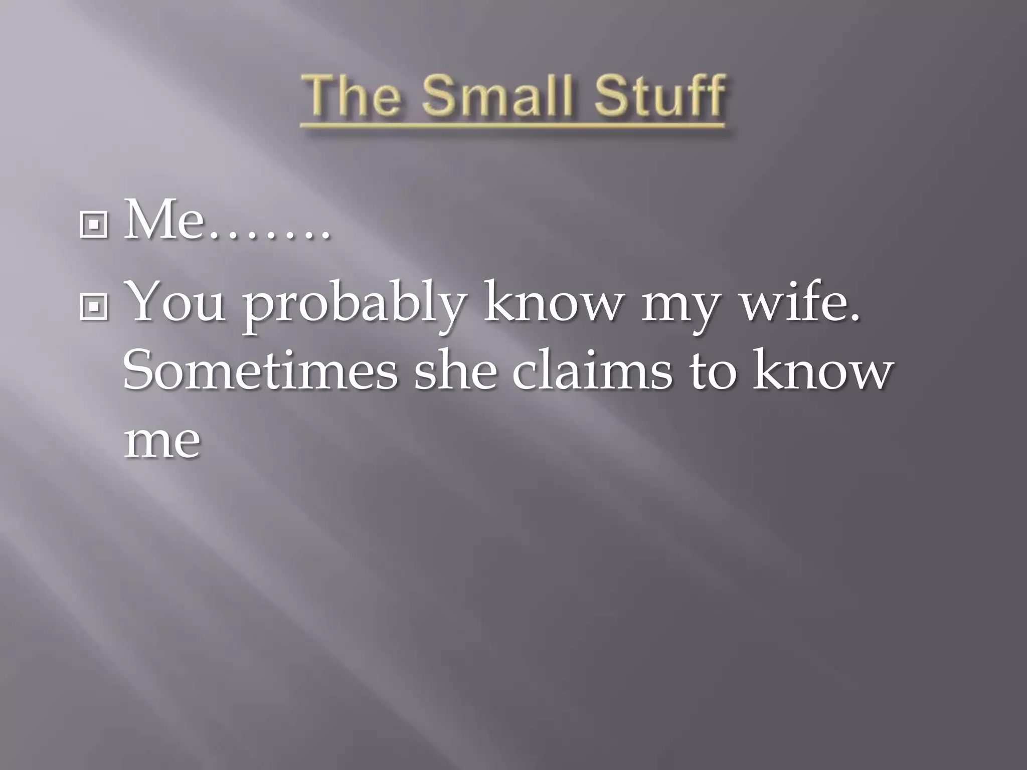  Me…….
 You probably know my wife.
  Sometimes she claims to know
  me
 