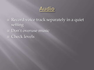    Record voice track separately in a quiet
    setting
   Don’t overuse music
   Check levels
 
