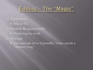    Platforms
       Mac or PC
   System Requirements
       Digitizing for work
   Storage
       Use separate drive if possible. Video can be a
        “memory hog.”
 