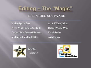 FREE VIDEO SOFTWARE

VideoSpirit Pro            AoA Video Joiner
Nero Multimedia Suite 11   DebugMode Wax
CyberLink PowerDirector    Zwei-Stein
VideoPad Video Editor      Avidemux



             Apple
             i Movie
 