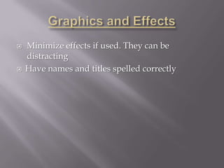    Minimize effects if used. They can be
    distracting
   Have names and titles spelled correctly
 