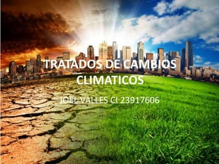 TRATADOS DE CAMBIOS
CLIMATICOS
JOEL VALLES CI 23917606
 