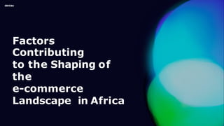 Factors
Contributing
to the Shaping of
the
e-commerce
Landscape in Africa
 