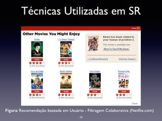 Técnicas Utilizadas em SR
Figura: Recomendação baseada em Usuário - Filtragem Colaborativa (Netﬂix.com)
10
 