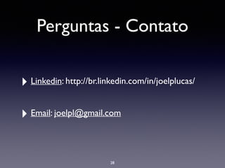 Perguntas - Contato
‣ Linkedin: http://br.linkedin.com/in/joelplucas/	

!
‣ Email: joelpl@gmail.com
28
 