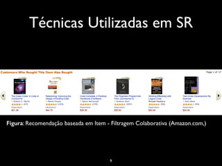 Técnicas Utilizadas em SR
Figura: Recomendação baseada em Item - Filtragem Colaborativa (Amazon.com,)
9
 