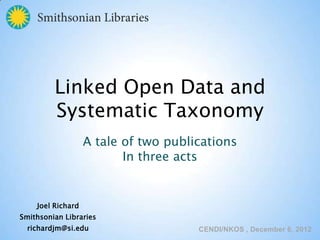 Linked Open Data and
Systemic Taxonomy
Joel Richard
Smithsonian Libraries
richardjm@si.edu
A tale of two publications
In three acts
 