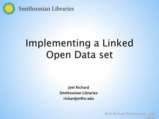 Implementing a Linked
    Open Data set


          Joel Richard
      Smithsonian Libraries
        richardjm@si.edu



                              SLA Annual Conference, July
 