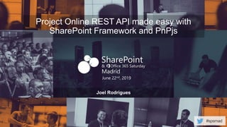 #spsmad
June 22nd, 2019
Project Online REST API made easy with
SharePoint Framework and PnPjs
Joel Rodrigues
 