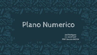 Plano Numerico
Joel Rodriguez
C.I: 24.417.637
PNFI Sección:IN0134
 