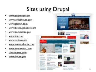 Sites using Drupal
• www.examiner.com
• www.whitehouse.gov
• www.garmin.com
• www.bestbuymobile.com
• www.commerce.gov
• www.tnr.com
• www.nation.com
• www.savannahnow.com
• www.economist.com
• labs.reuters.com
• www.house.gov



                                          20
 