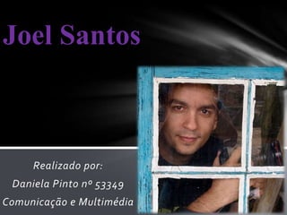 Joel Santos



     Realizado por:
 Daniela Pinto nº 53349
Comunicação e Multimédia
 