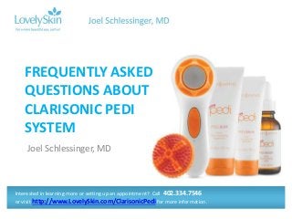 FREQUENTLY ASKED
QUESTIONS ABOUT
CLARISONIC PEDI
SYSTEM
Joel Schlessinger, MD

Interested in learning more or setting up an appointment? Call 402.334.7546
or visit http://www.LovelySkin.com/ClarisonicPedi for more information.

 