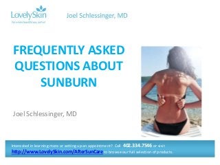 Joel Schlessinger, MD
FREQUENTLY ASKED
QUESTIONS ABOUT
SUNBURN
Interested in learning more or setting up an appointment? Call 402.334.7546 or visit
http://www.LovelySkin.com/AfterSunCare to browse our full selection of products.
 