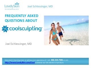 Joel Schlessinger, MD
FREQUENTLY ASKED
QUESTIONS ABOUT
Interested in learning more or setting up an appointment? Call 402.334.7546 or visit
http://www.LovelySkin.com/Cool to browse our full selection of products.
 