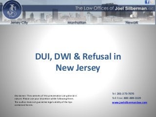 Disclaimer: The contents of this presentation are general in
nature. Please use your discretion while following them.
The author does not guarantee legal validity of the tips
contained herein.
DUI, DWI & Refusal in
New Jersey
Tel: 201-273-7070
Toll Free: 800-889-3129
www.joelsilbermanlaw.com
 