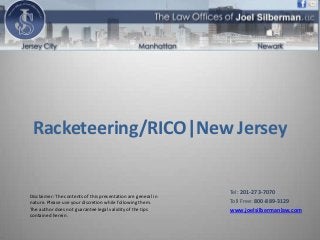 Disclaimer: The contents of this presentation are general in
nature. Please use your discretion while following them.
The author does not guarantee legal validity of the tips
contained herein.
Racketeering/RICO|New Jersey
Tel: 201-273-7070
Toll Free: 800-889-3129
www.joelsilbermanlaw.com
 