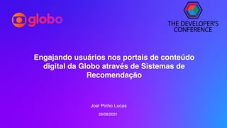 Engajando usuários nos portais de conteúdo
digital da Globo através de Sistemas de
Recomendação
Joel Pinho Lucas
26/08/2021
 