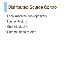 Distributed Source Control
●
    Local machine has repository
●
    Has full history
●
    Commit locally
●
    Commit globally later
 