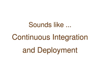 Sounds like ...
    Continuous Integration
       and Deployment

                
 