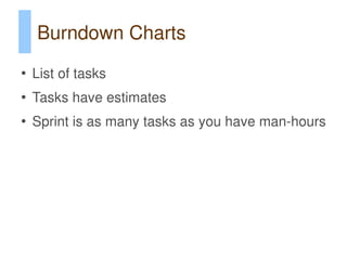 Burndown Charts
●
    List of tasks
●
    Tasks have estimates
●
    Sprint is as many tasks as you have man-hours
 