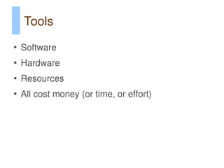 Tools
●
    Software
●
    Hardware
●
    Resources
●
    All cost money (or time, or effort)
 