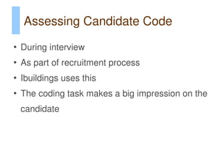 Assessing Candidate Code
●
    During interview
●
    As part of recruitment process
●
    Ibuildings uses this
●
    The coding task makes a big impression on the
    candidate
 