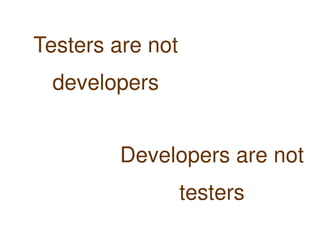 Testers are not
     developers


            Developers are not
                      testers
                   
 