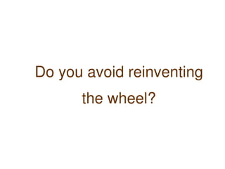Do you avoid reinventing
          the wheel?


                
 