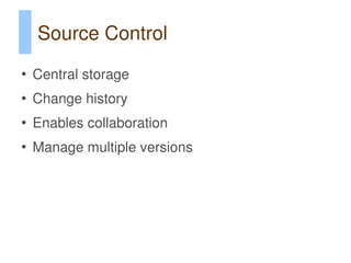 Source Control
●
    Central storage
●
    Change history
●
    Enables collaboration
●
    Manage multiple versions
 