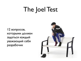 The Joel Test
12 вопросов,
которыми должен
задаться каждый
уважающий себя
разрабочик
 