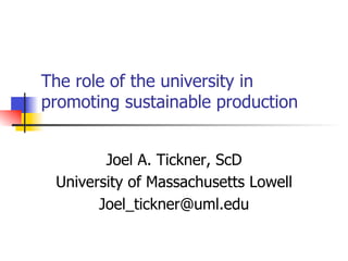 The role of the university in
promoting sustainable production
Joel A. Tickner, ScD
University of Massachusetts Lowell
Joel_tickner@uml.edu
 