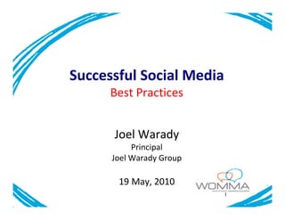Successful Social Media
      Best Practices


      Joel Warady
           Principal
      Joel Warady Group

       19 May, 2010
                          1
 