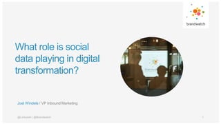 What role is social
data playing in digital
transformation?
Joel Windels / VP Inbound Marketing
1@Linkyeah | @Brandwatch
 